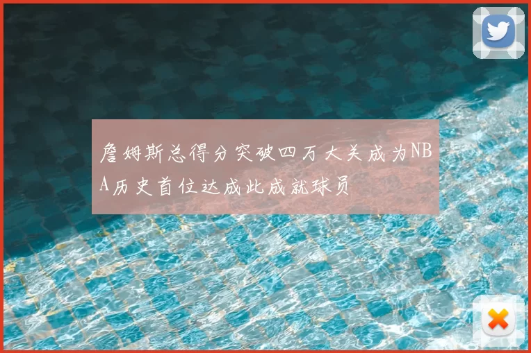 詹姆斯总得分突破四万大关成为NBA历史首位达成此成就球员