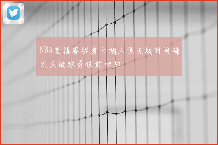 NBA直播赛程勇士湖人焦点战时间确定关键球员伤愈回归