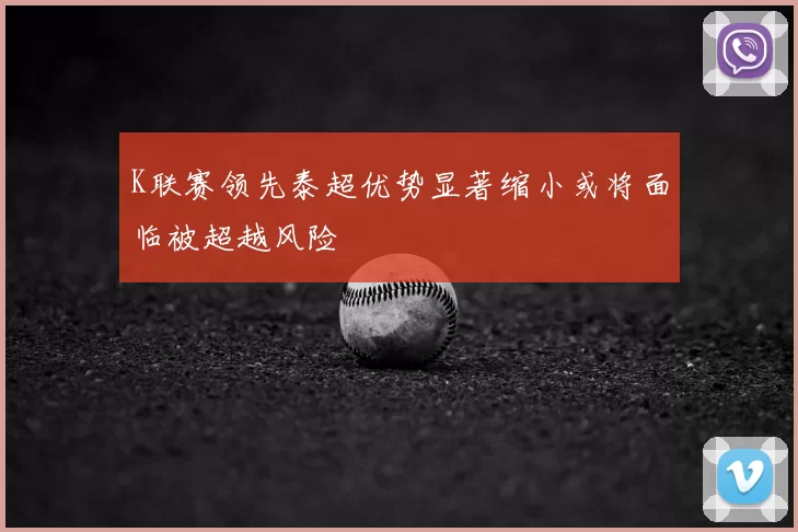 K联赛领先泰超优势显著缩小或将面临被超越风险