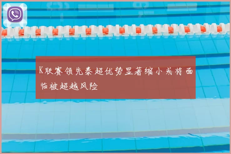 K联赛领先泰超优势显著缩小或将面临被超越风险