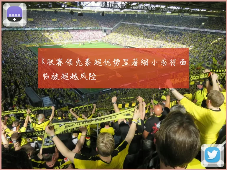 K联赛领先泰超优势显著缩小或将面临被超越风险