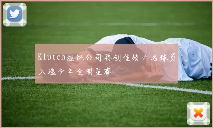 Klutch经纪公司再创佳绩六名球员入选今年全明星赛