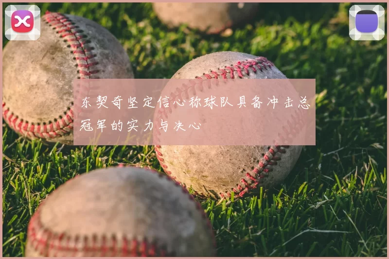 东契奇坚定信心称球队具备冲击总冠军的实力与决心