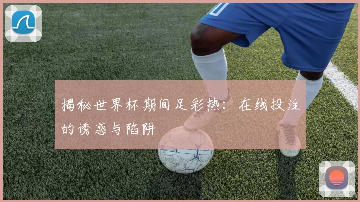 揭秘世界杯期间足彩热:在线投注的诱惑与陷阱