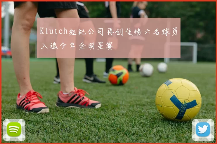 Klutch经纪公司再创佳绩六名球员入选今年全明星赛