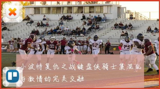 小波特复仇之战键盘侠骑士集混乱与激情的完美交融