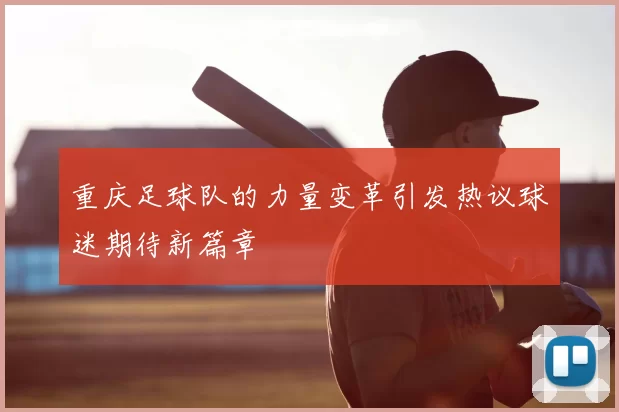 重庆足球队的力量变革引发热议球迷期待新篇章