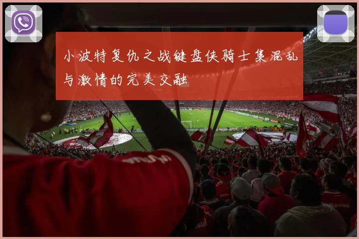 小波特复仇之战键盘侠骑士集混乱与激情的完美交融