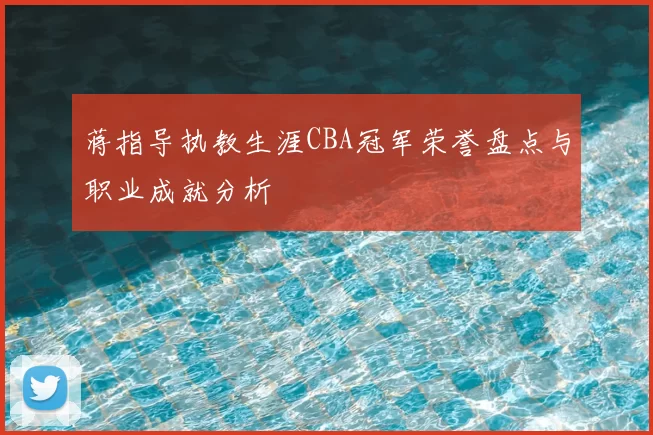 蒋指导执教生涯CBA冠军荣誉盘点与职业成就分析