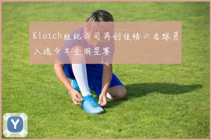 Klutch经纪公司再创佳绩六名球员入选今年全明星赛