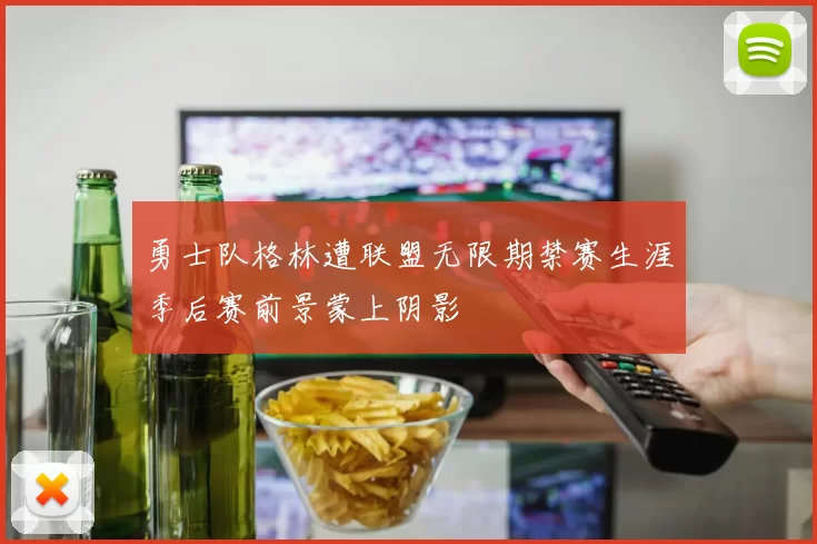 勇士队格林遭联盟无限期禁赛生涯季后赛前景蒙上阴影