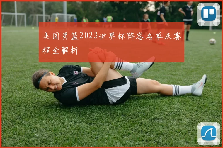 美国男篮2023世界杯阵容名单及赛程全解析