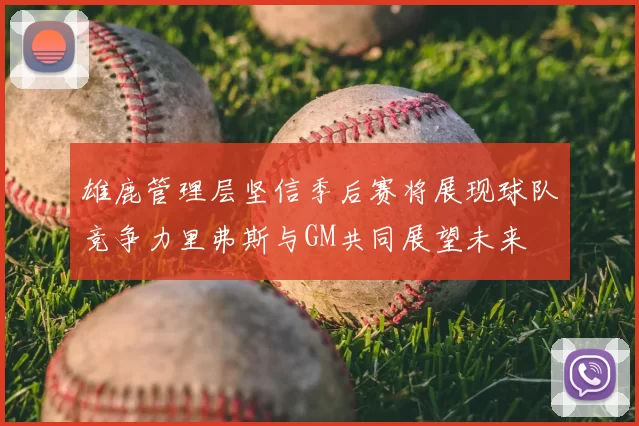雄鹿管理层坚信季后赛将展现球队竞争力里弗斯与GM共同展望未来