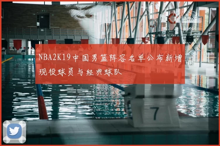 NBA2K19中国男篮阵容名单公布新增现役球员与经典球队