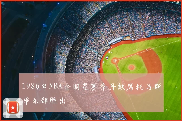 1986年NBA全明星赛乔丹缺席托马斯率东部胜出