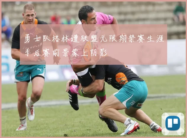 勇士队格林遭联盟无限期禁赛生涯季后赛前景蒙上阴影