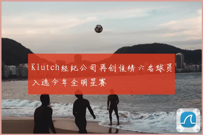 Klutch经纪公司再创佳绩六名球员入选今年全明星赛