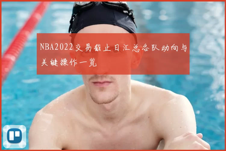 NBA2022交易截止日汇总各队动向与关键操作一览