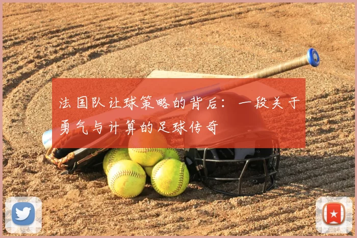 法国队让球策略的背后:一段关于勇气与计算的足球传奇