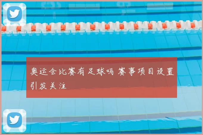 奥运会比赛有足球吗 赛事项目设置引发关注