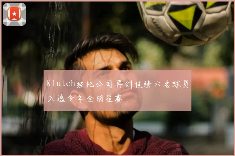 Klutch经纪公司再创佳绩六名球员入选今年全明星赛
