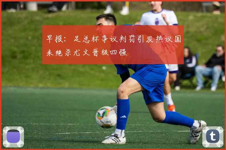 早报：足总杯争议判罚引发热议国米绝杀尤文晋级四强