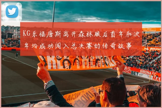KG乐福唐斯离开森林狼后首年和次年均成功闯入总决赛的传奇故事