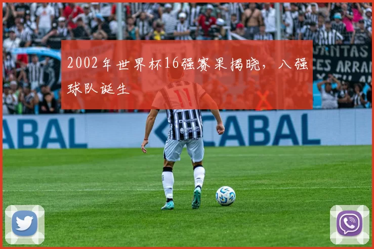 2002年世界杯16强赛果揭晓，八强球队诞生