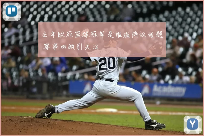 去年欧冠篮球冠军是谁成热议话题 赛事回顾引关注