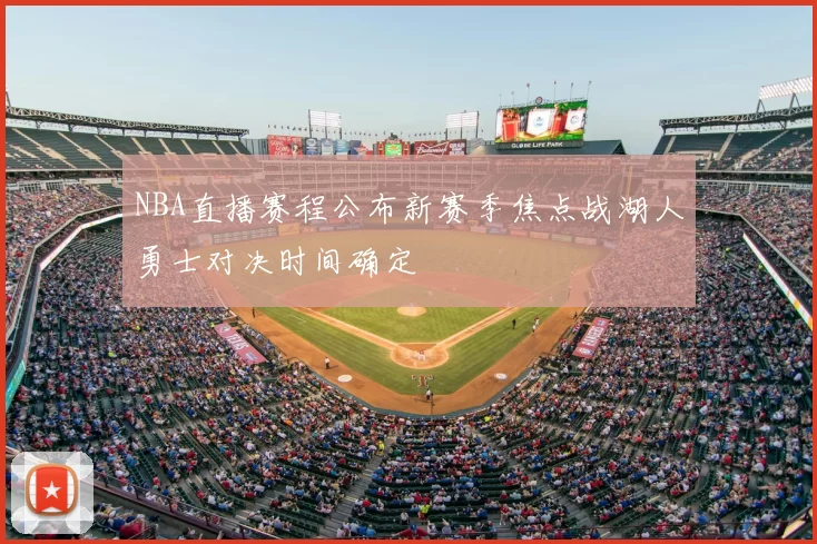 NBA直播赛程公布新赛季焦点战湖人勇士对决时间确定
