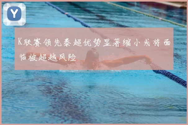 K联赛领先泰超优势显著缩小或将面临被超越风险