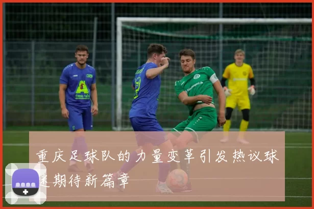 重庆足球队的力量变革引发热议球迷期待新篇章