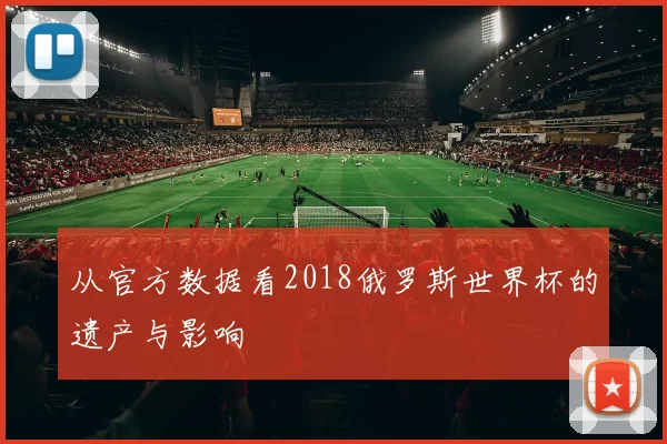 从官方数据看2018俄罗斯世界杯的遗产与影响