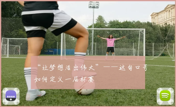 “让梦想活出伟大”——这句口号如何定义一届杯赛