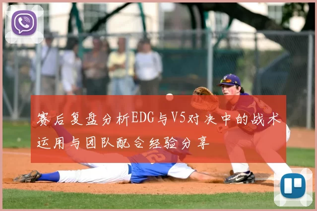 赛后复盘分析EDG与V5对决中的战术运用与团队配合经验分享