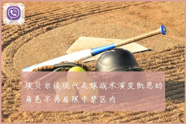 埃贝尔谈现代足球战术演变凯恩的角色不再局限于禁区内