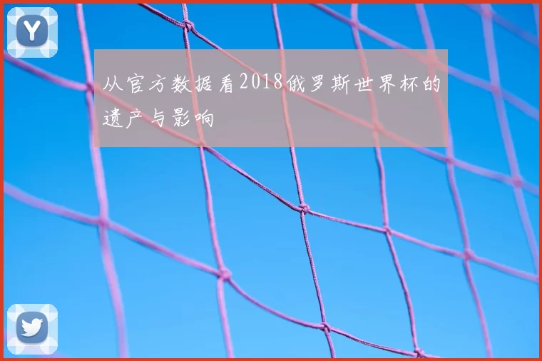 从官方数据看2018俄罗斯世界杯的遗产与影响