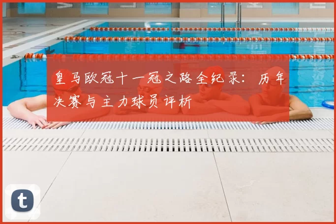 皇马欧冠十一冠之路全纪录：历年决赛与主力球员评析