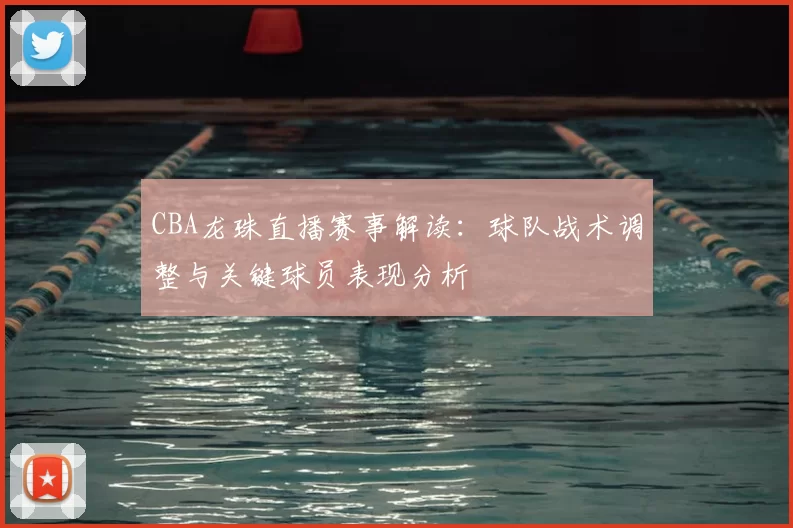 CBA龙珠直播赛事解读：球队战术调整与关键球员表现分析