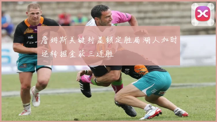 詹姆斯关键封盖锁定胜局湖人加时逆转掘金获三连胜