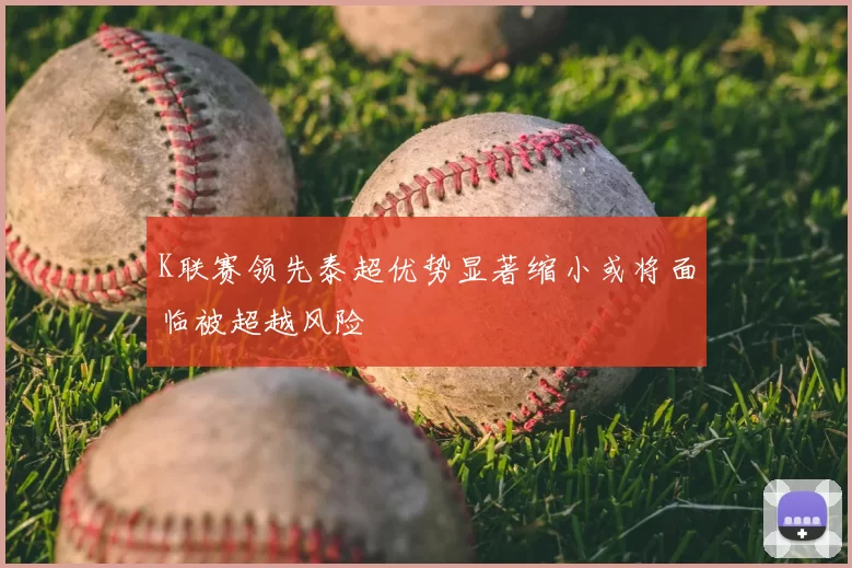 K联赛领先泰超优势显著缩小或将面临被超越风险