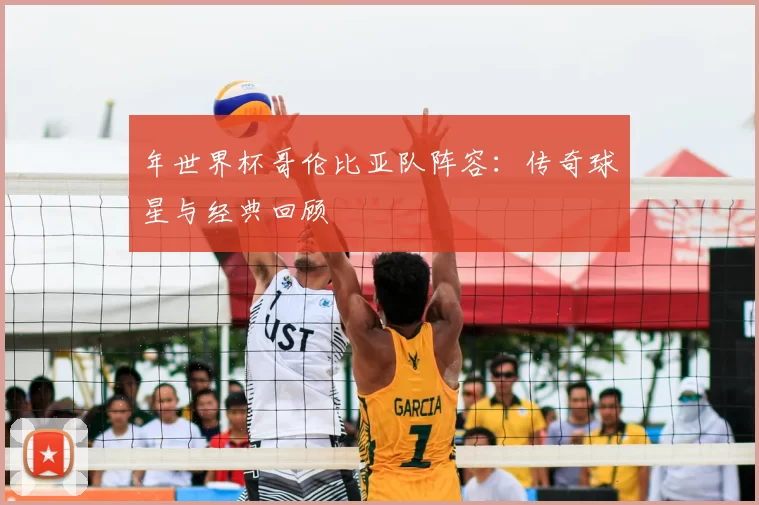年世界杯哥伦比亚队阵容：传奇球星与经典回顾