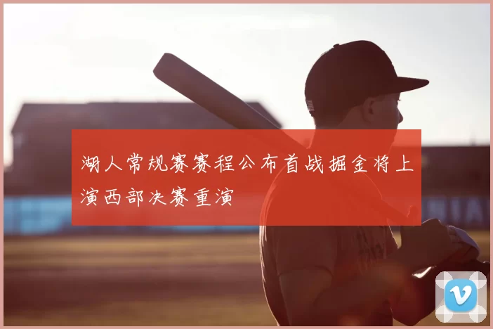 湖人常规赛赛程公布首战掘金将上演西部决赛重演