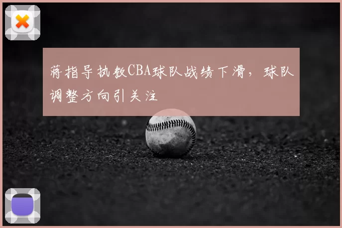蒋指导执教CBA球队战绩下滑，球队调整方向引关注