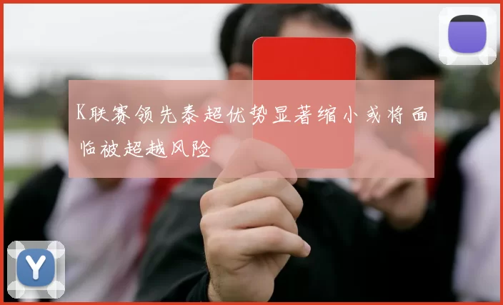 K联赛领先泰超优势显著缩小或将面临被超越风险