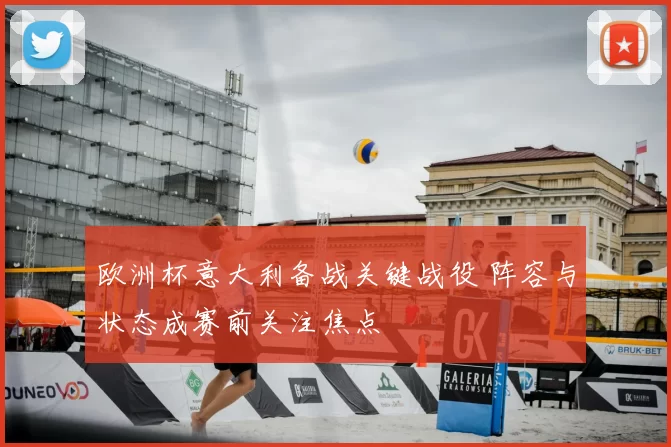 欧洲杯意大利备战关键战役 阵容与状态成赛前关注焦点