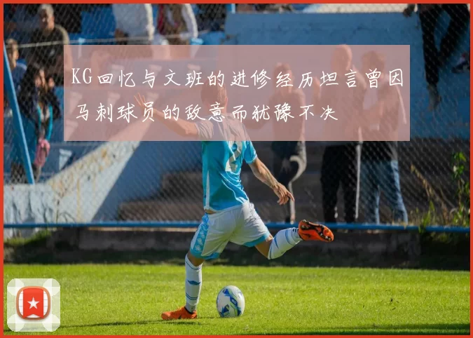 KG回忆与文班的进修经历坦言曾因马刺球员的敌意而犹豫不决