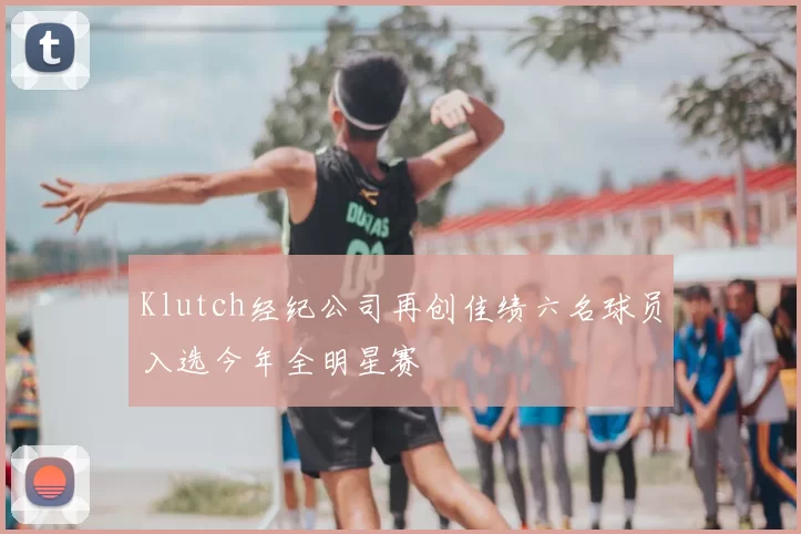 Klutch经纪公司再创佳绩六名球员入选今年全明星赛