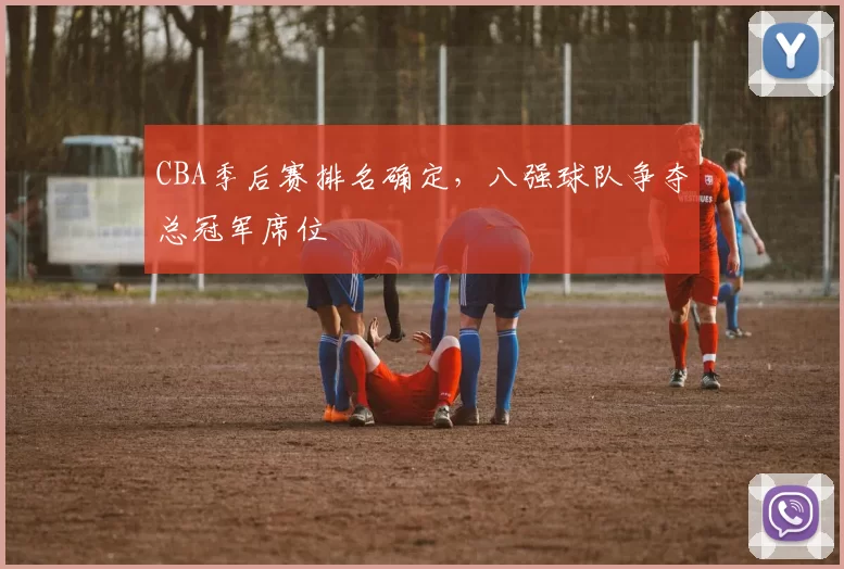 CBA季后赛排名确定,八强球队争夺总冠军席位