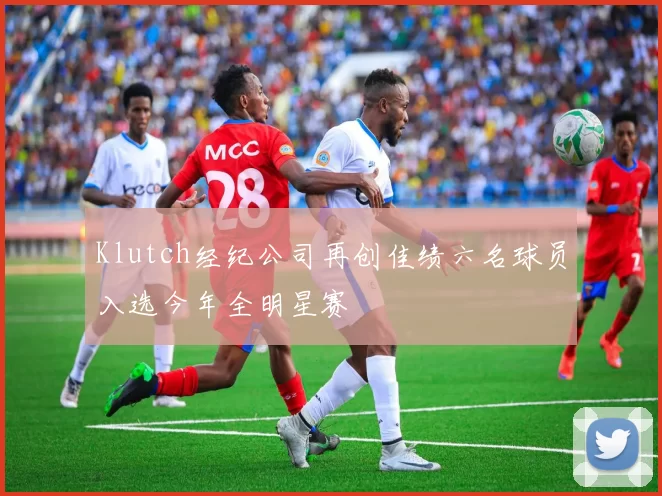Klutch经纪公司再创佳绩六名球员入选今年全明星赛